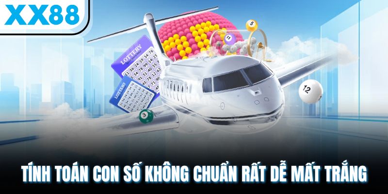 Tính toán con số không chuẩn rất dễ mất trắng