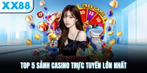 Top 5 Sảnh Casino Trực Tuyến Lớn Nhất Sở Hữu Thưởng Khủng